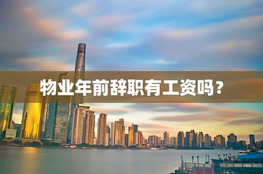物业年前辞职有工资吗？