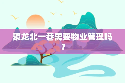 聚龙北一巷需要物业管理吗？
