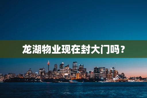 龙湖物业现在封大门吗？