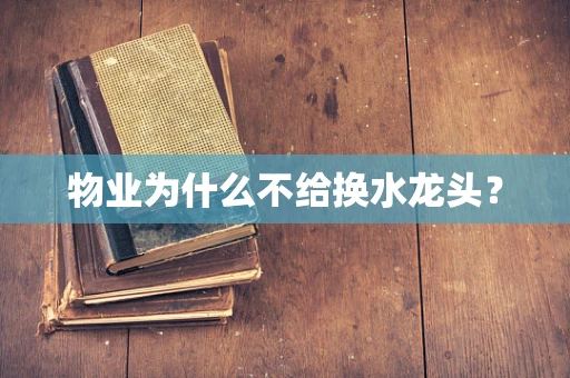 物业为什么不给换水龙头？