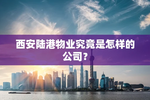 西安陆港物业究竟是怎样的公司？
