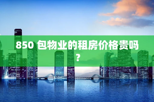 850 包物业的租房价格贵吗？