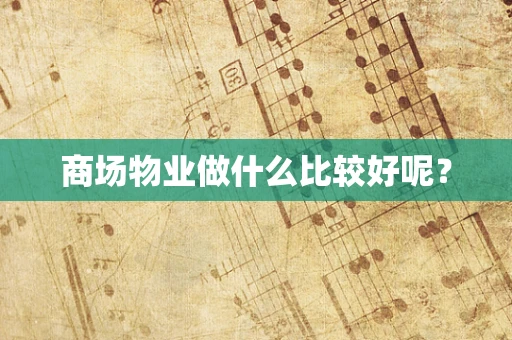 商场物业做什么比较好呢？