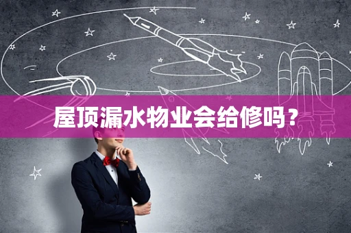 屋顶漏水物业会给修吗？