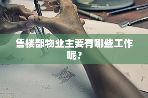 售楼部物业主要有哪些工作呢？