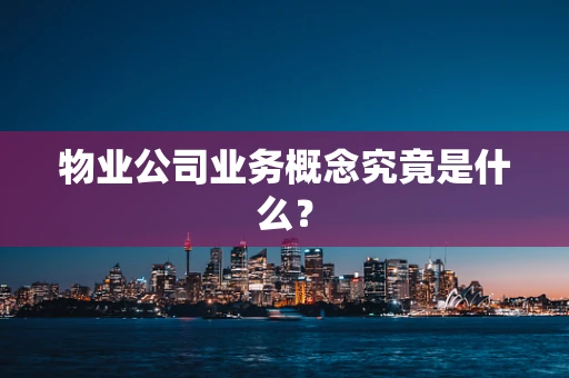 物业公司业务概念究竟是什么？