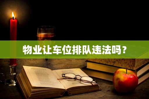 物业让车位排队违法吗？