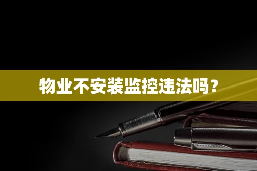 物业不安装监控违法吗？
