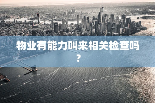 物业有能力叫来相关检查吗？