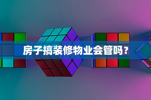 房子搞装修物业会管吗？