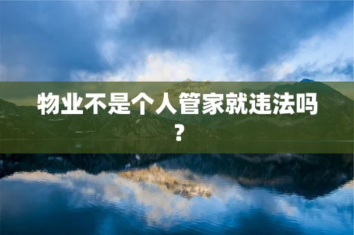 物业不是个人管家就违法吗？