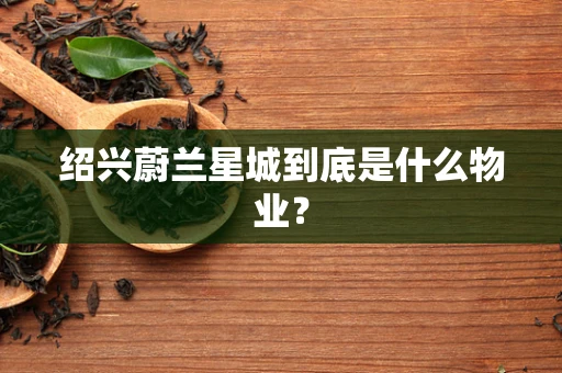 绍兴蔚兰星城到底是什么物业？