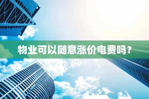 物业可以随意涨价电费吗？
