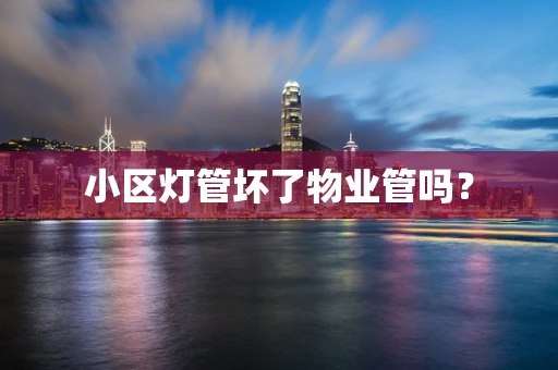 小区灯管坏了物业管吗？