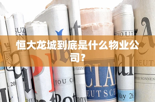 恒大龙城到底是什么物业公司？