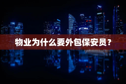 物业为什么要外包保安员？