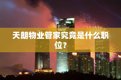 天朗物业管家究竟是什么职位？