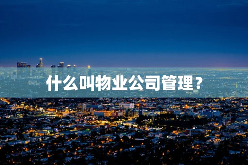 什么叫物业公司管理？
