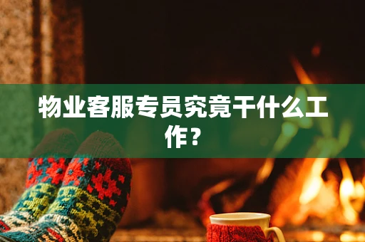 物业客服专员究竟干什么工作？
