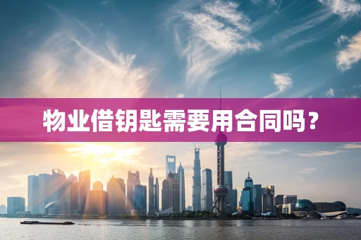 物业借钥匙需要用合同吗？