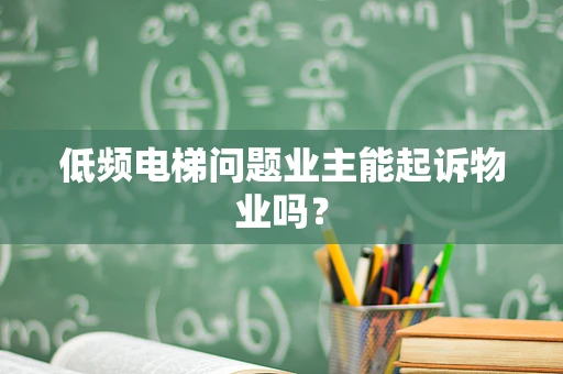 低频电梯问题业主能起诉物业吗？