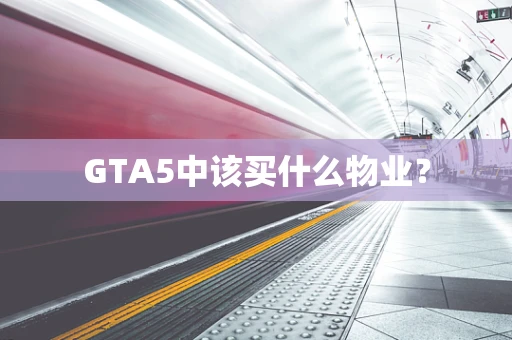 GTA5中该买什么物业？