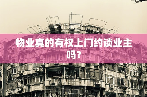 物业真的有权上门约谈业主吗？