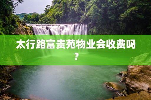 太行路富贵苑物业会收费吗？