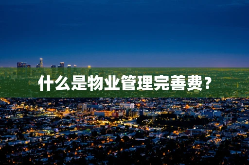什么是物业管理完善费？