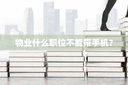 物业什么职位不能带手机？