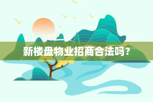 新楼盘物业招商合法吗？