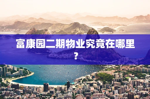 富康园二期物业究竟在哪里？