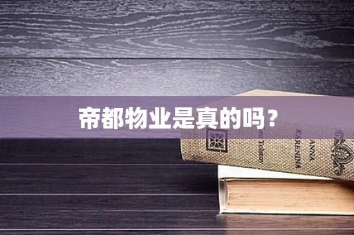 帝都物业是真的吗？