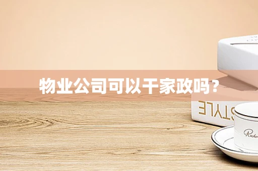 物业公司可以干家政吗？