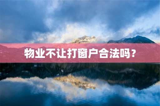 物业不让打窗户合法吗？