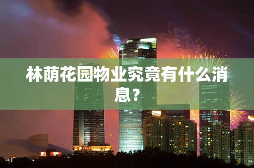林荫花园物业究竟有什么消息？
