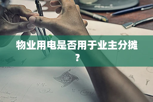 物业用电是否用于业主分摊？