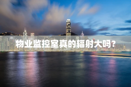 物业监控室真的辐射大吗？