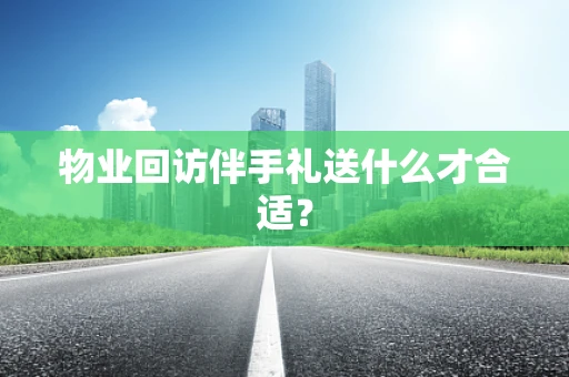 物业回访伴手礼送什么才合适？
