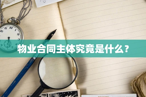 物业合同主体究竟是什么？