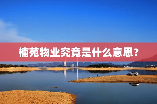 楠苑物业究竟是什么意思？