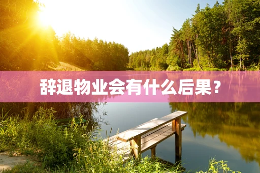 辞退物业会有什么后果？