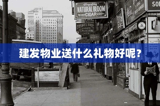 建发物业送什么礼物好呢？