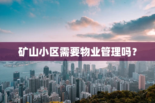 矿山小区需要物业管理吗？