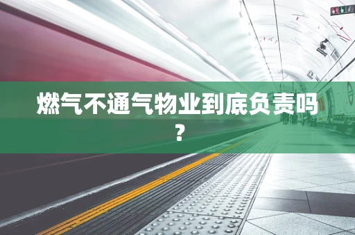 燃气不通气物业到底负责吗？