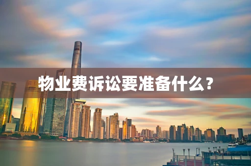 物业费诉讼要准备什么？