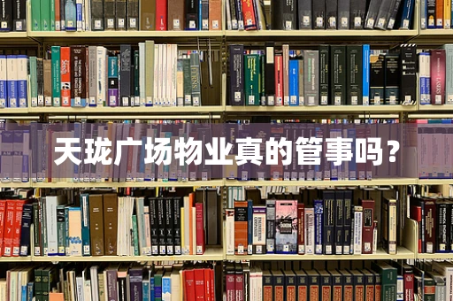 天珑广场物业真的管事吗？