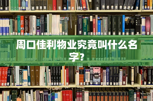 周口佳利物业究竟叫什么名字？