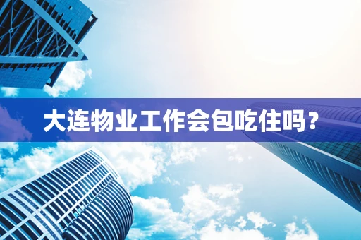 大连物业工作会包吃住吗？