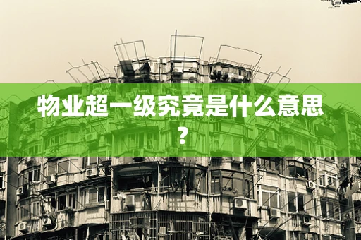 物业超一级究竟是什么意思？